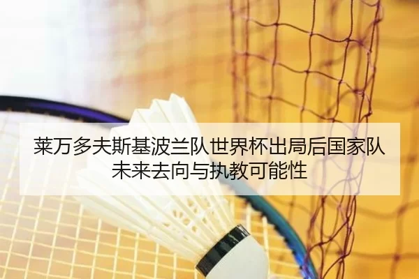 莱万多夫斯基波兰队世界杯出局后国家队未来去向与执教可能性