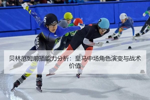 贝林厄姆前插能力分析：皇马中场角色演变与战术价值